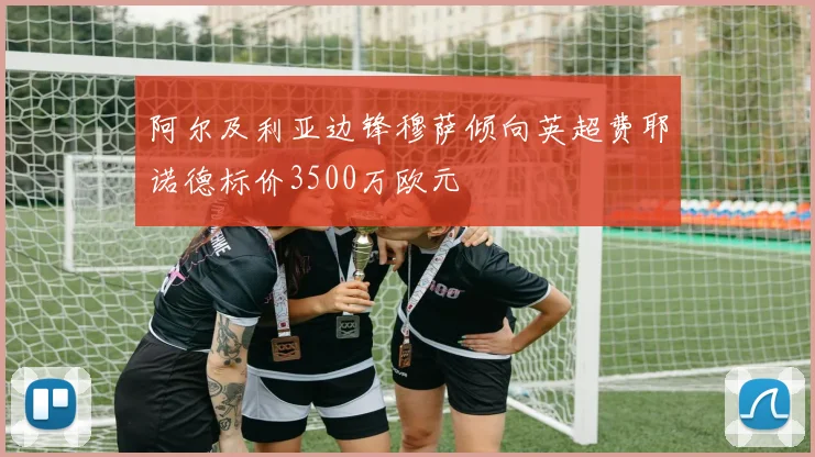 阿尔及利亚边锋穆萨倾向英超费耶诺德标价3500万欧元