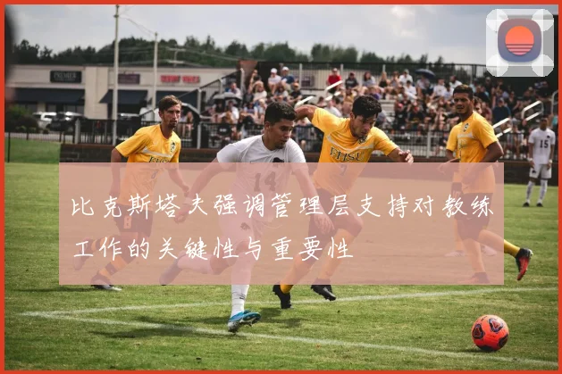 比克斯塔夫强调管理层支持对教练工作的关键性与重要性