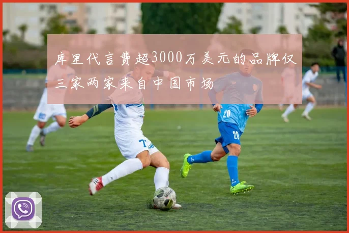 库里代言费超3000万美元的品牌仅三家两家来自中国市场